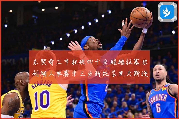 东契奇三节狂砍四十分超越拉塞尔创湖人单赛季三分新纪录里夫斯迎赛场复盘：最新赛事动态与深度分析