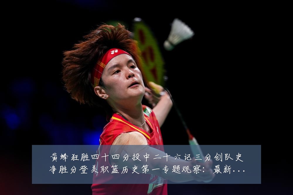 黄蜂狂胜四十四分投中二十六记三分创队史净胜分登美职篮历史第一专题观察:最新赛事动态与深度分析