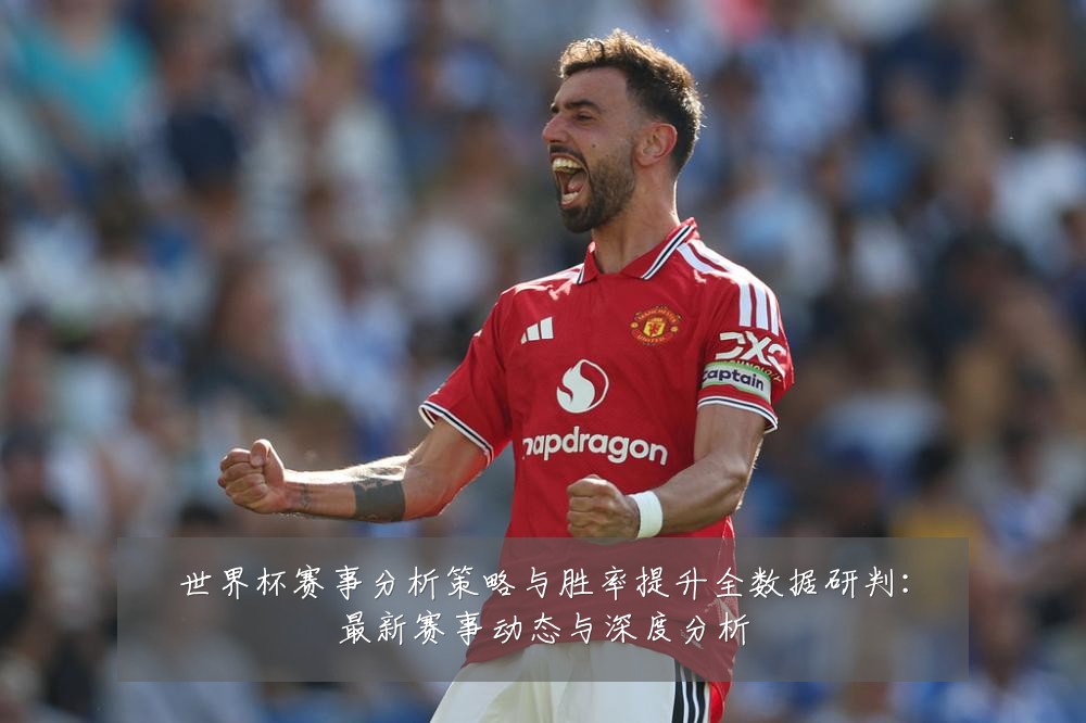 世界杯赛事分析策略与胜率提升全数据研判：最新赛事动态与深度分析