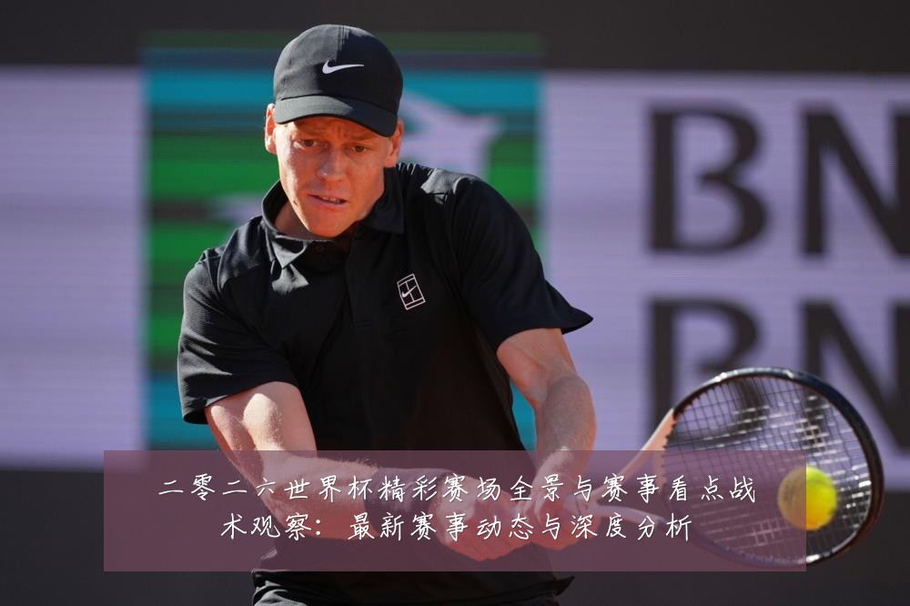二零二六世界杯精彩赛场全景与赛事看点战术观察：最新赛事动态与深度分析