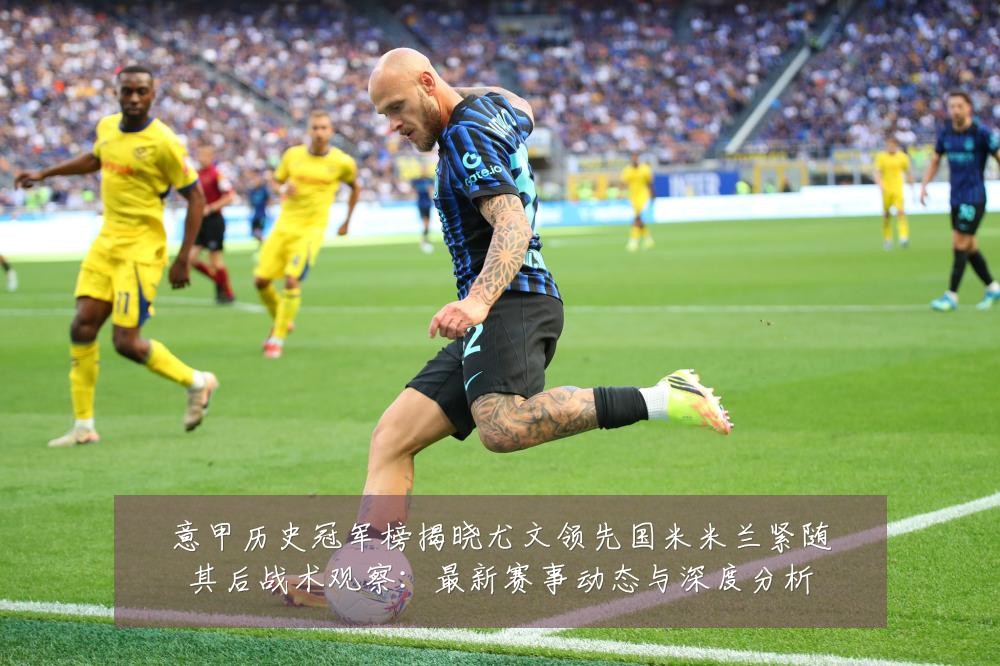 意甲历史冠军榜揭晓尤文领先国米米兰紧随其后战术观察:最新赛事动态与深度分析