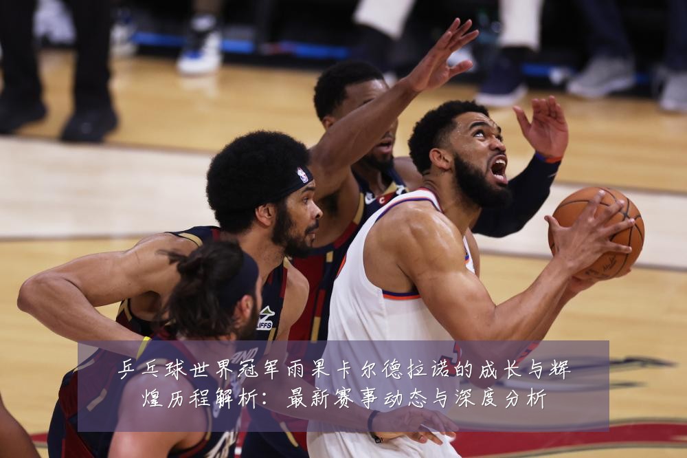 乒乓球世界冠军雨果卡尔德拉诺的成长与辉煌历程解析：最新赛事动态与深度分析
